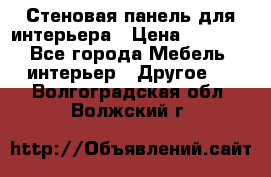 Стеновая панель для интерьера › Цена ­ 4 500 - Все города Мебель, интерьер » Другое   . Волгоградская обл.,Волжский г.